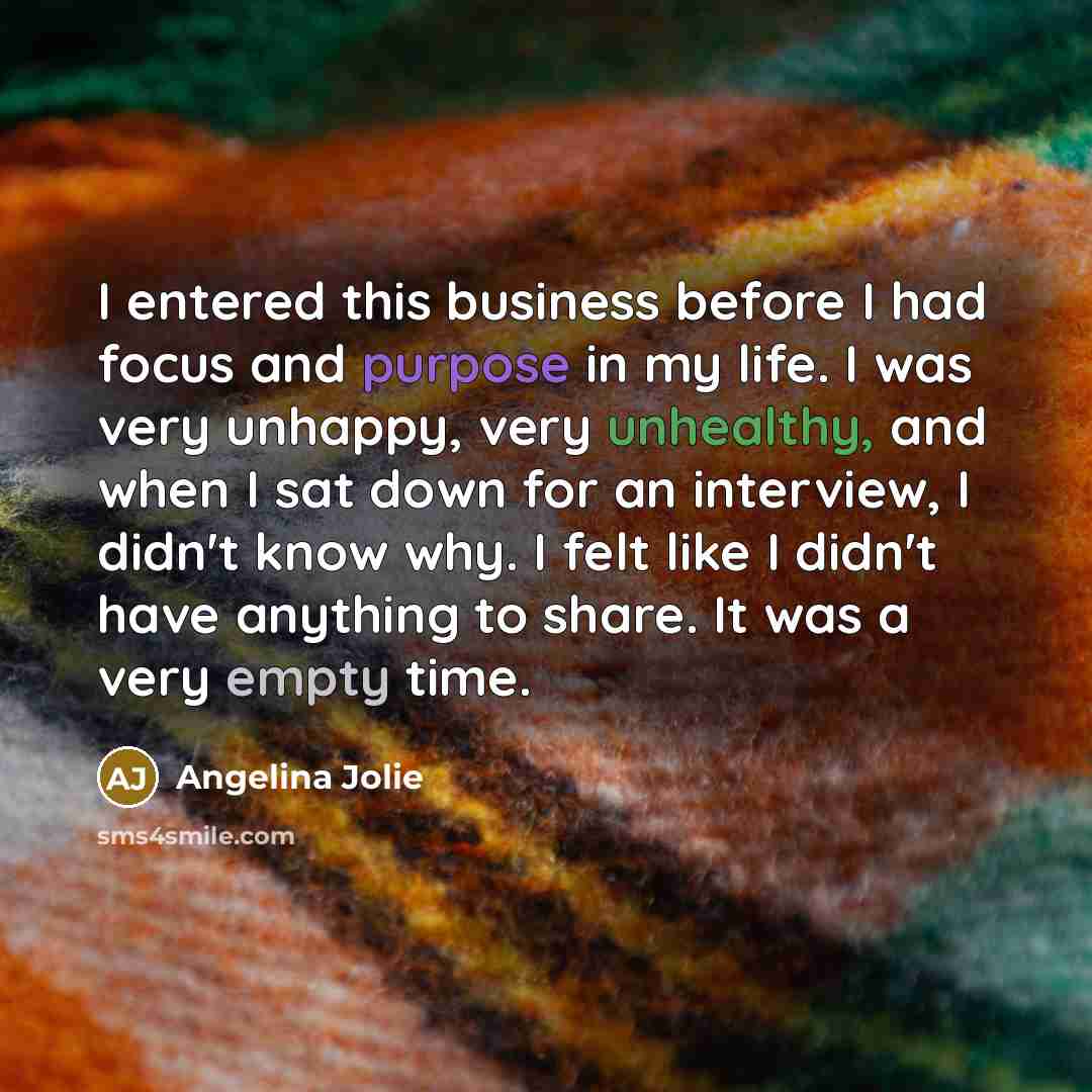 “I entered this business before I had focus and purpose…” quote by Angelina Jolie