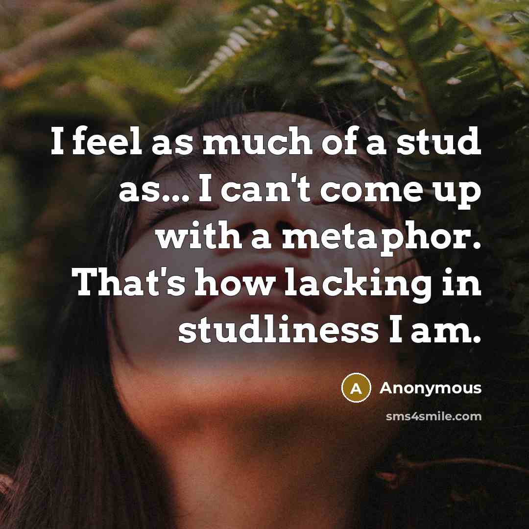 “I feel as much of a stud as... I can't…” quote by Anonymous