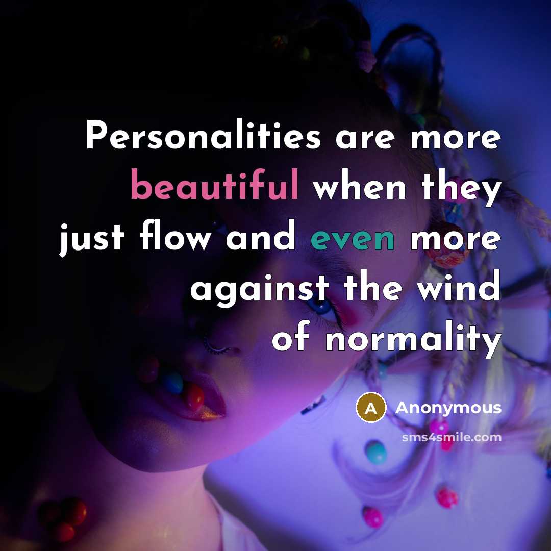 “Personalities are more beautiful when they just flow and even more against the wind of normality” quote by Anonymous