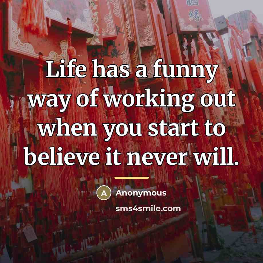 “Life has a funny way of working out when you…” quote by Anonymous