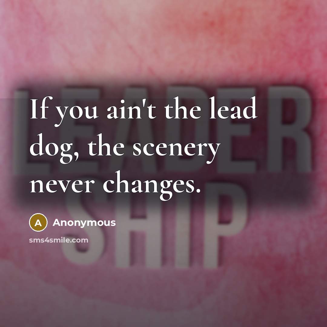 “If you ain't the lead dog, the scenery never changes.…” quote by Anonymous