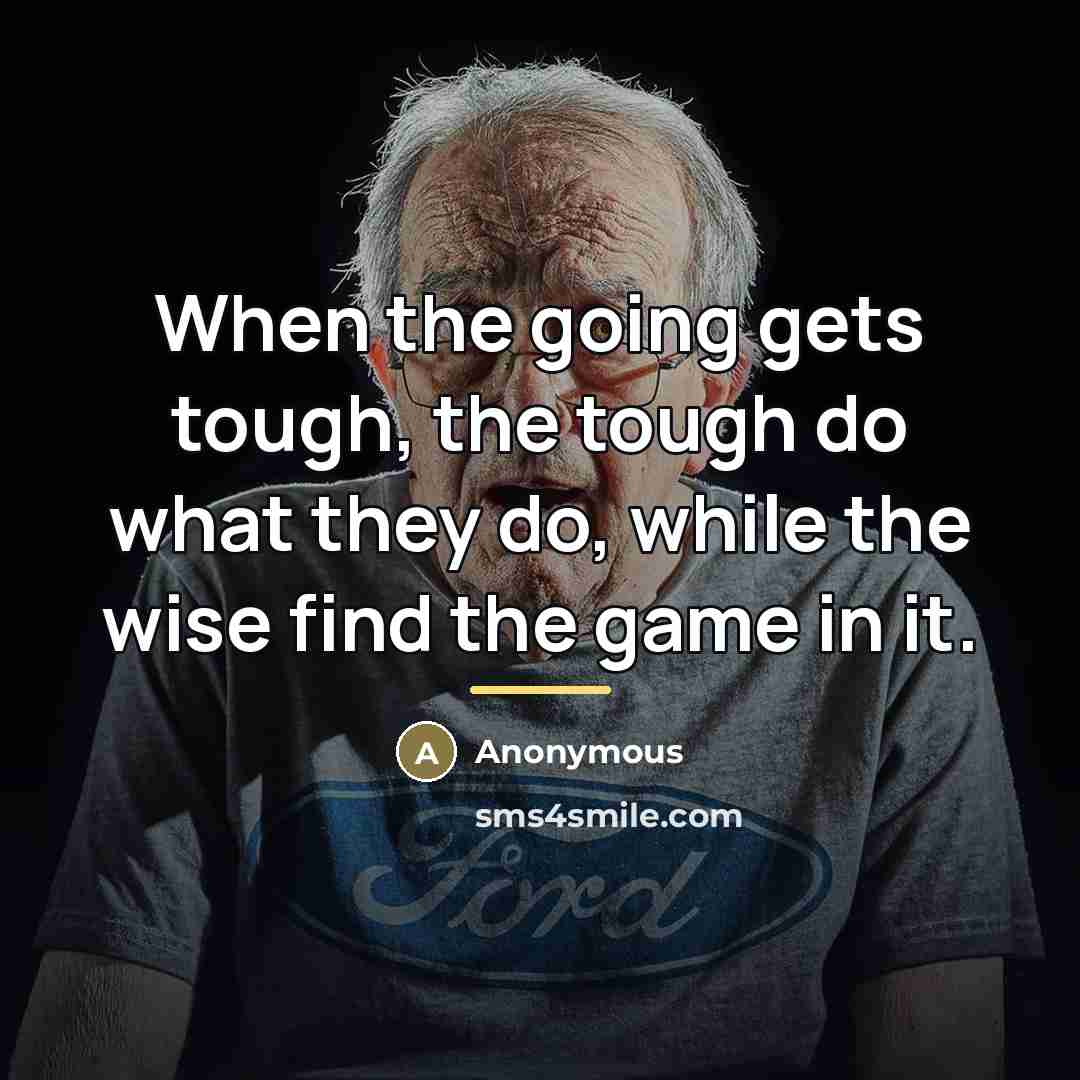 “When the going gets tough, the tough do what they…” quote by Anonymous