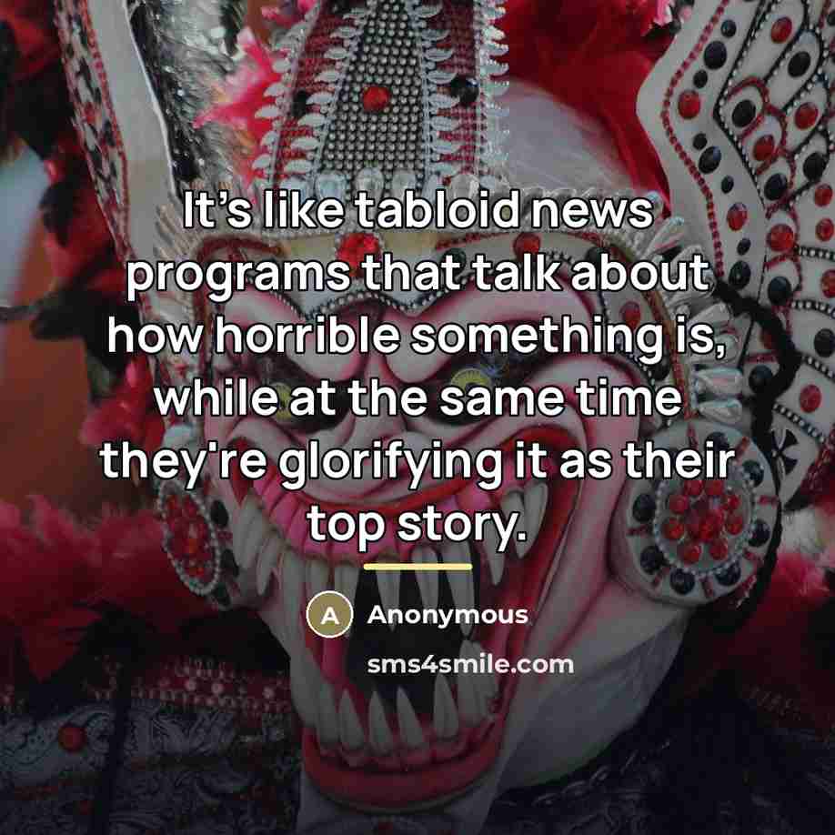 “It's like tabloid news programs that talk about how horrible…” quote by Anonymous