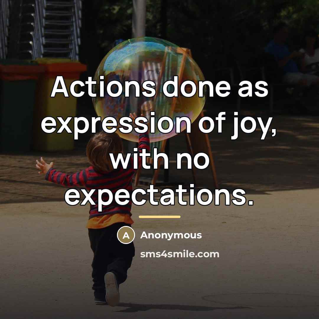 “Actions done as expression of joy, with no expectations.…” quote by Anonymous