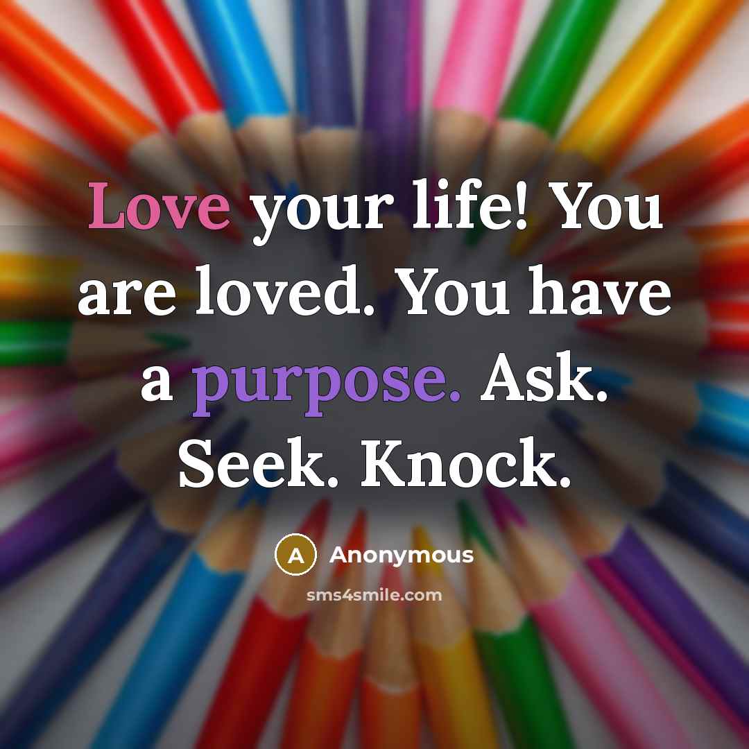 “Love your life! You are loved. You have a purpose.…” quote by Anonymous