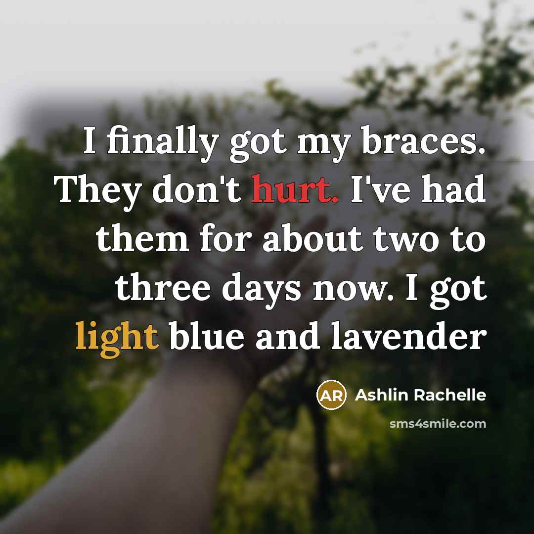 “I finally got my braces. They don't hurt. I've had them for about two to three days now. I got light blue and lavender” quote by Ashlin Rachelle