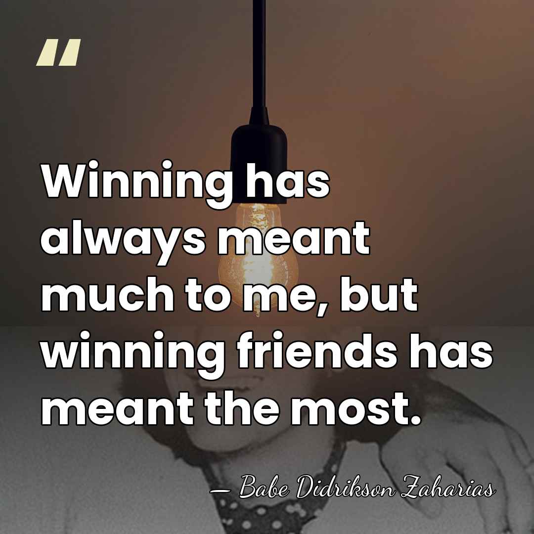 Winning has always meant much to me, but winning friends has meant&hellip; - Babe Didrikson Zaharias