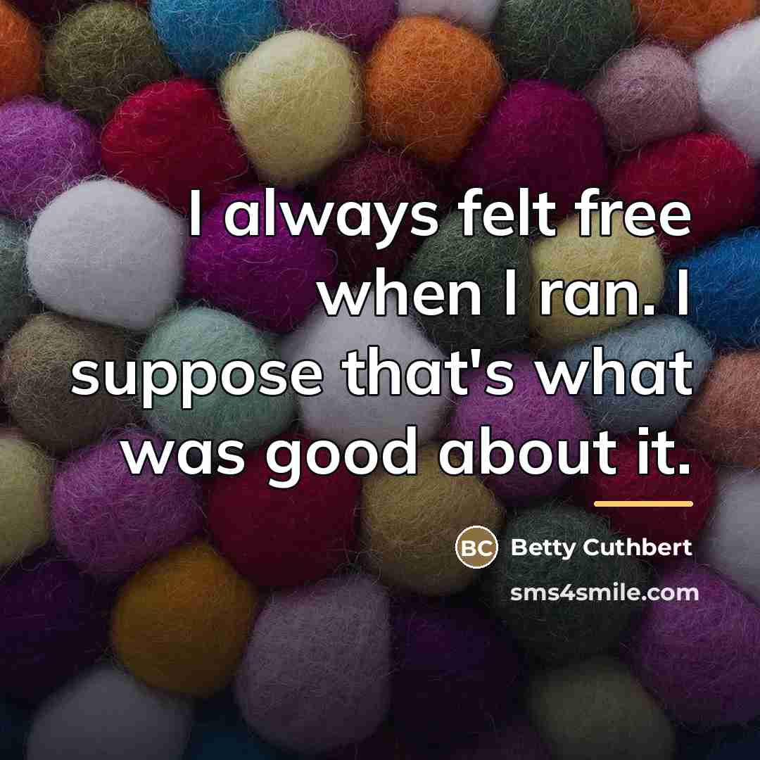 “I always felt free when I ran. I suppose that's…” quote by Betty Cuthbert