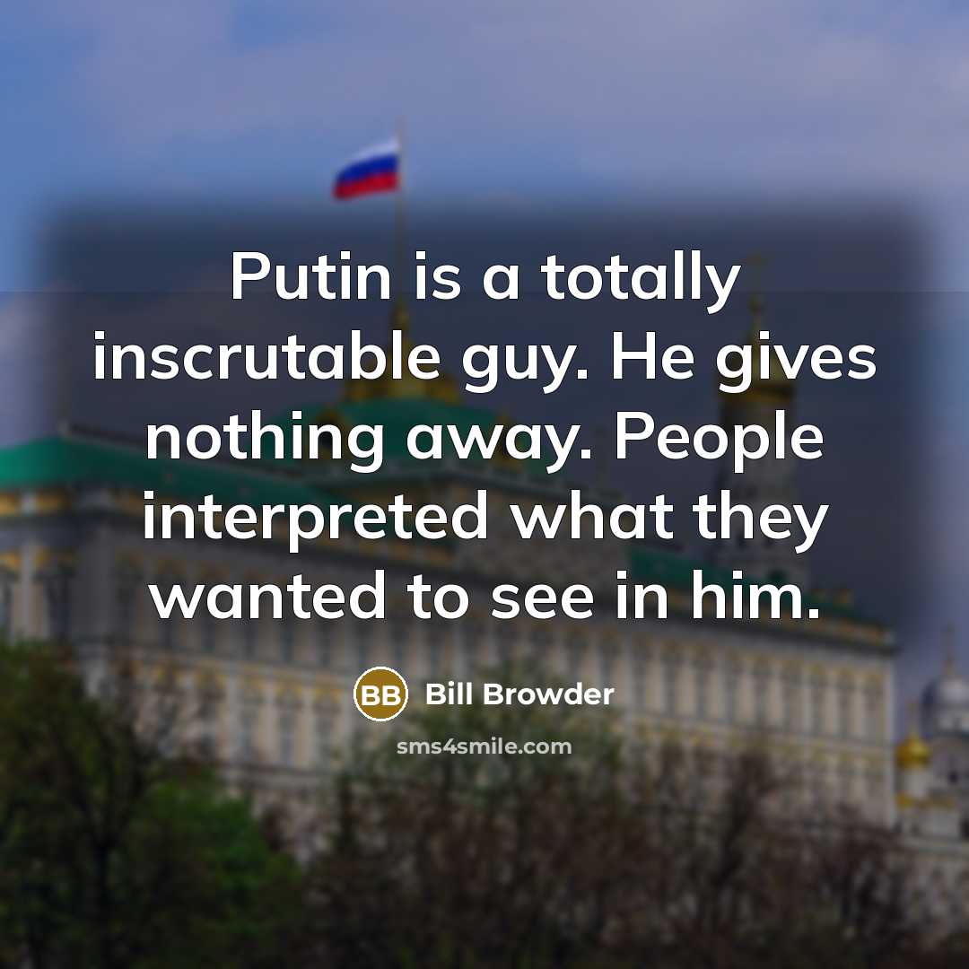“Putin is a totally inscrutable guy. He gives nothing away.…” quote by Bill Browder
