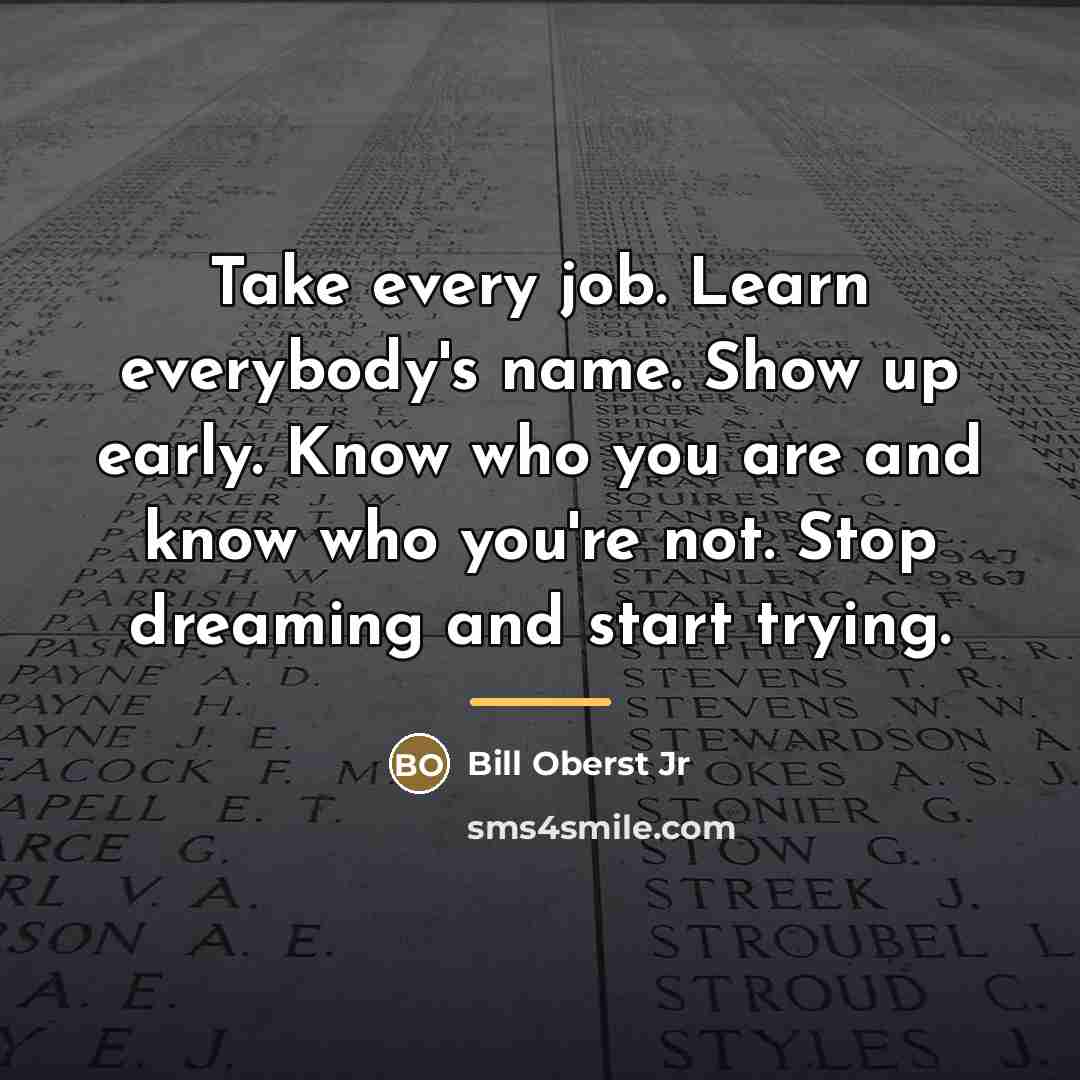 “Take every job. Learn everybody's name. Show up early. Know…” quote by Bill Oberst Jr