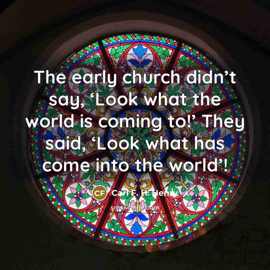 “The early church didn’t say, ‘Look what the world is…” quote by Carl F. H. Henry
