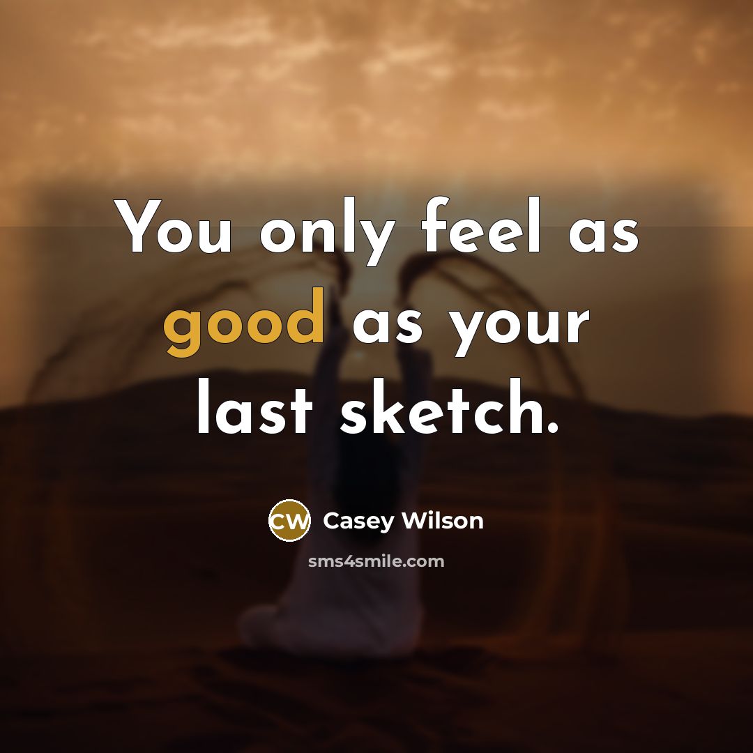 “You only feel as good as your last sketch.…” quote by Casey Wilson