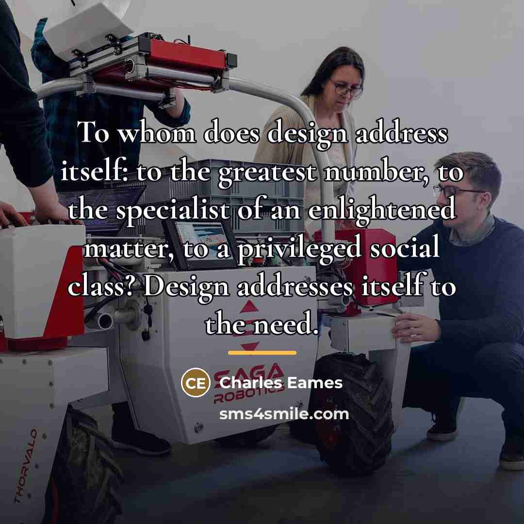 “To whom does design address itself: to the greatest number,…” quote by Charles Eames