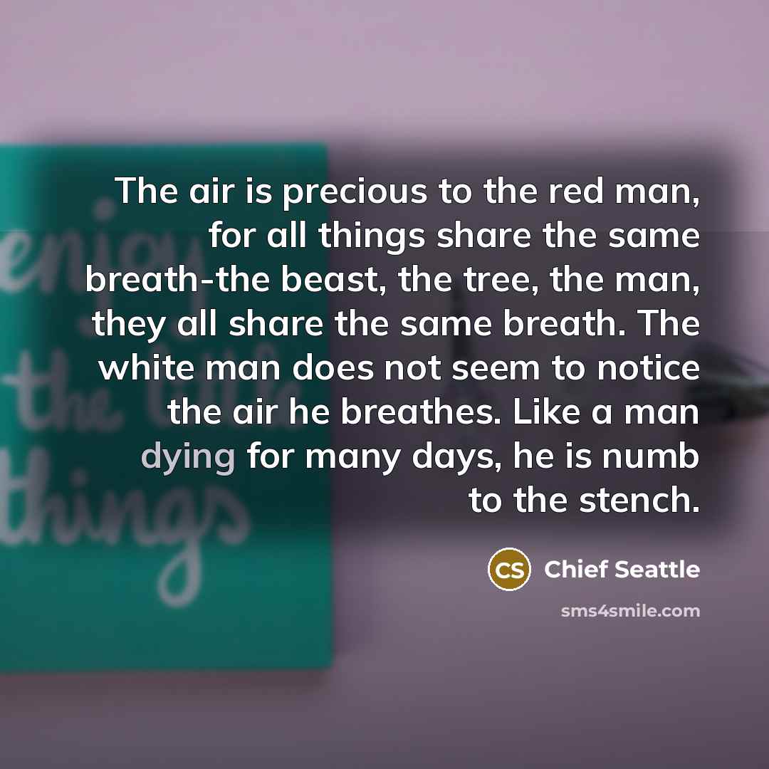 “The air is precious to the red man, for all…” quote by Chief Seattle