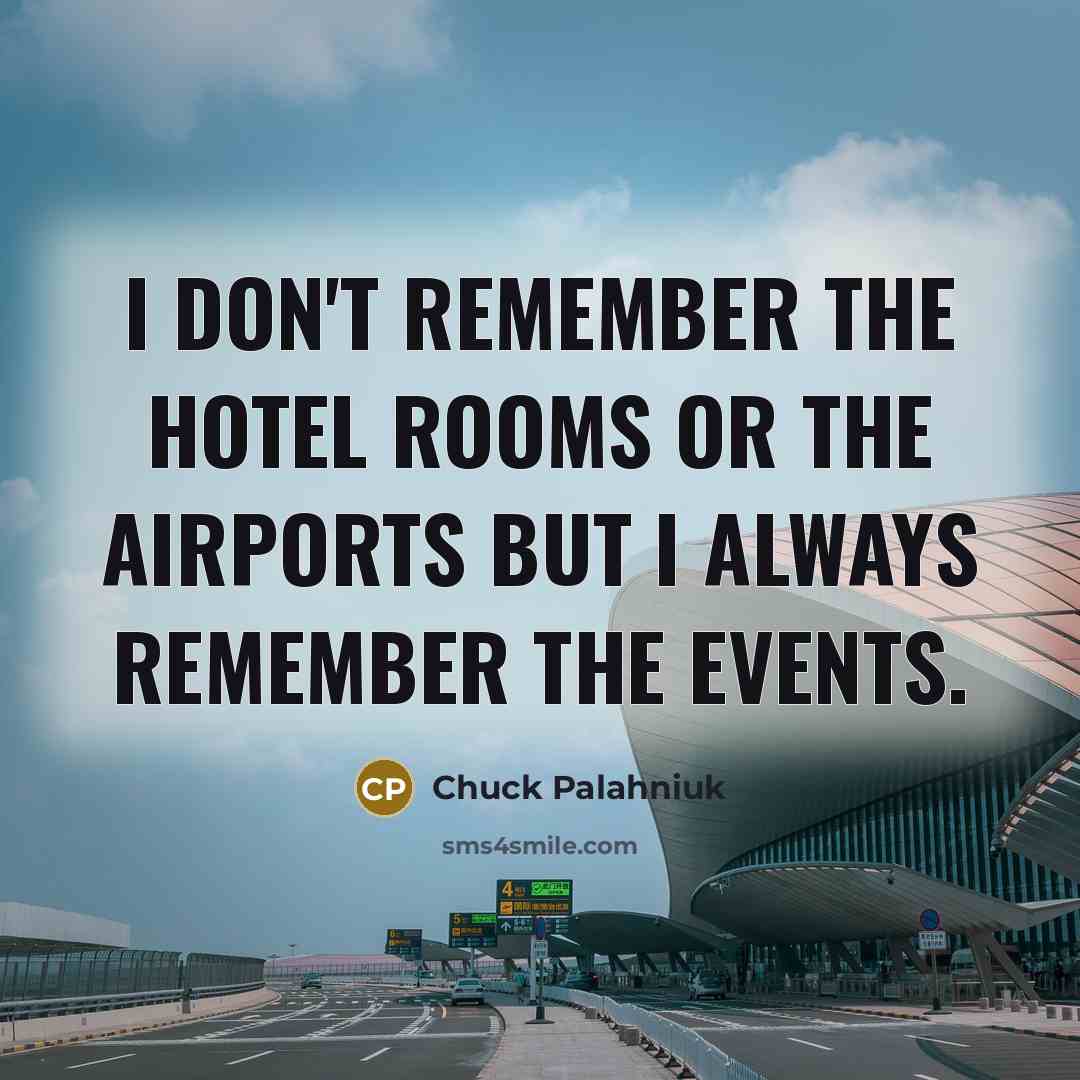 “I don't remember the hotel rooms or the airports but…” quote by Chuck Palahniuk