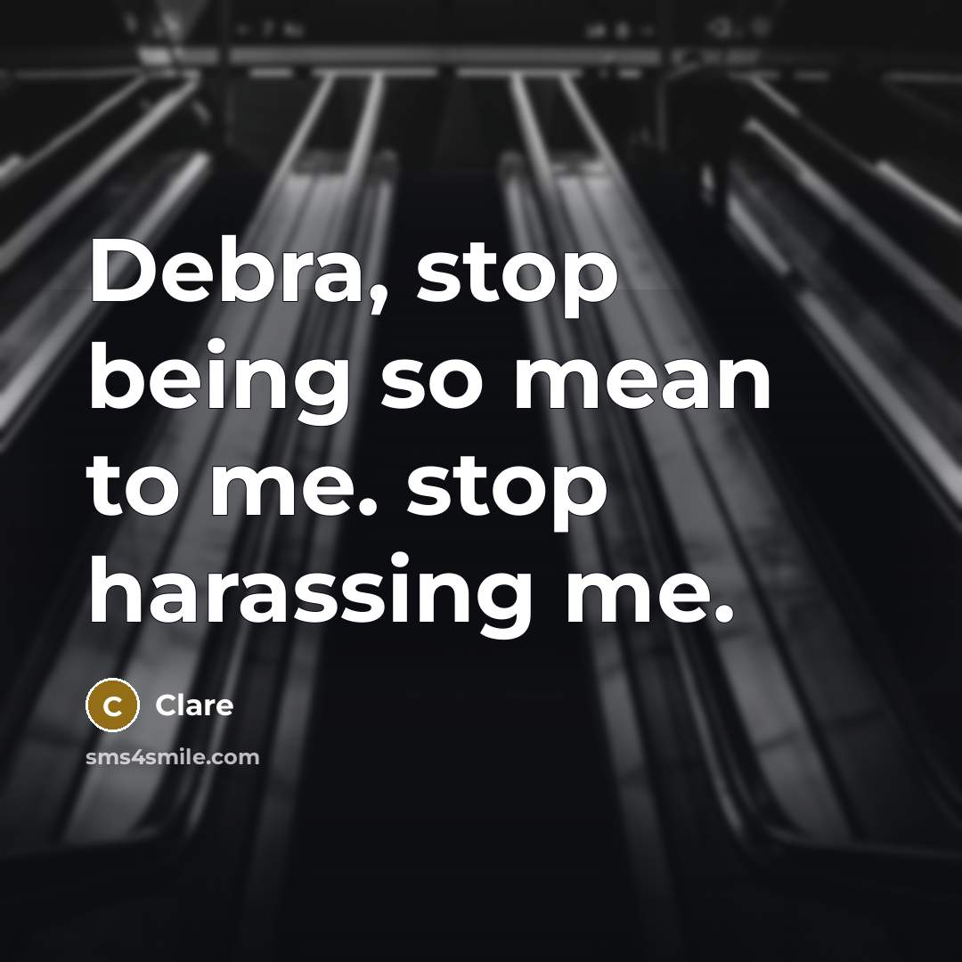 “Debra, stop being so mean to me. stop harassing me.” quote by Clare