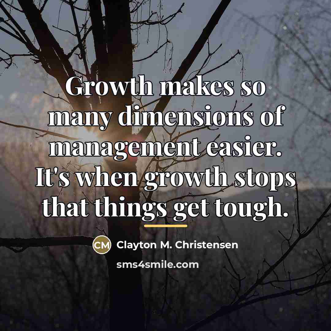 “Growth makes so many dimensions of management easier. It's when…” quote by Clayton M. Christensen