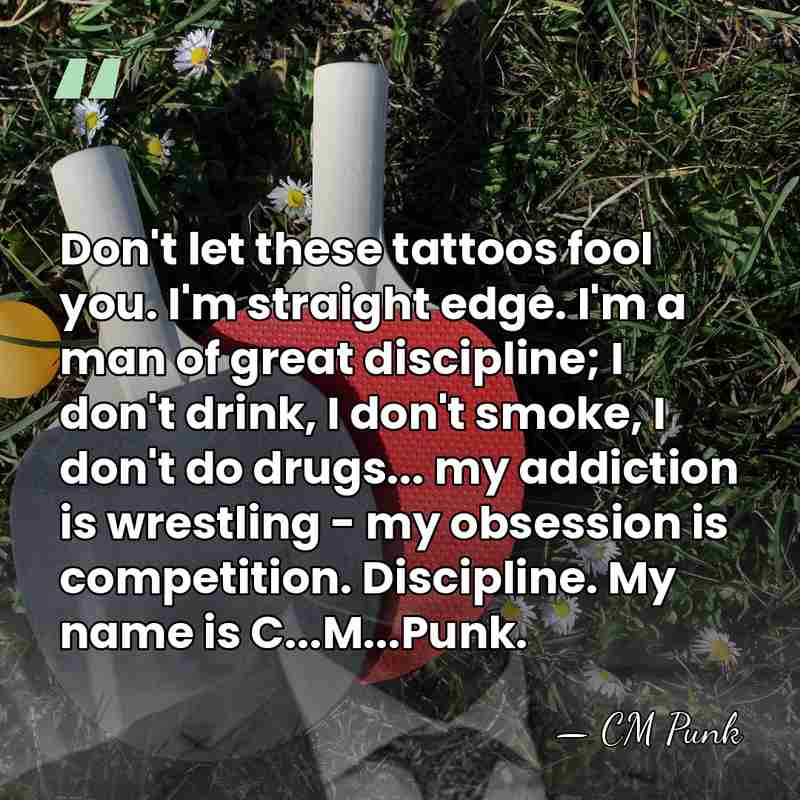 Don't let these tattoos fool you. I'm straight edge. I'm a man&hellip; - CM Punk