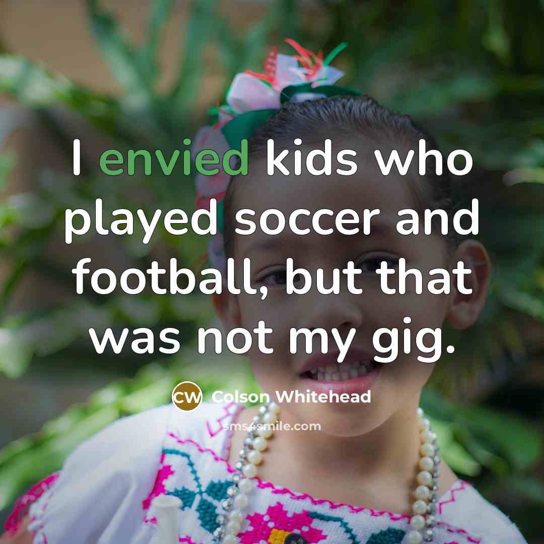 “I envied kids who played soccer and football, but that…” quote by Colson Whitehead