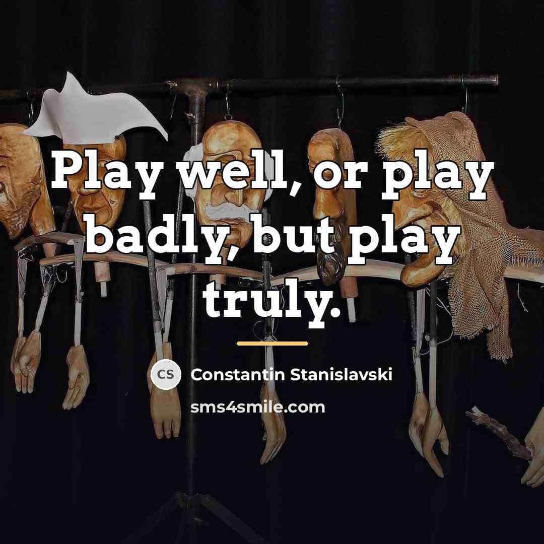 “Play well, or play badly, but play truly.…” quote by Constantin Stanislavski