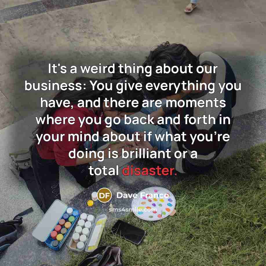 “It's a weird thing about our business: You give everything…” quote by Dave Franco