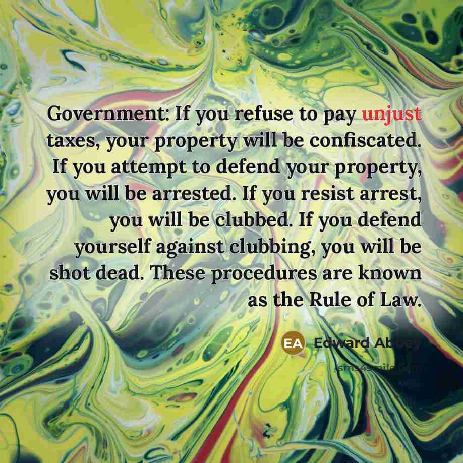 “Government: If you refuse to pay unjust taxes, your property…” quote by Edward Abbey