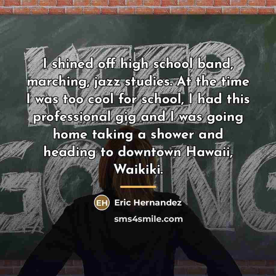 “I shined off high school band, marching, jazz studies. At…” quote by Eric Hernandez
