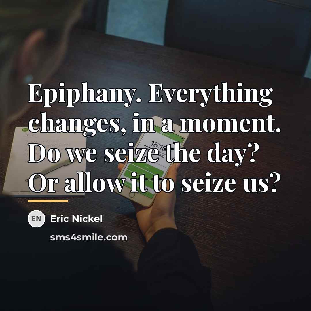 “Epiphany. Everything changes, in a moment. Do we seize the…” quote by Eric Nickel