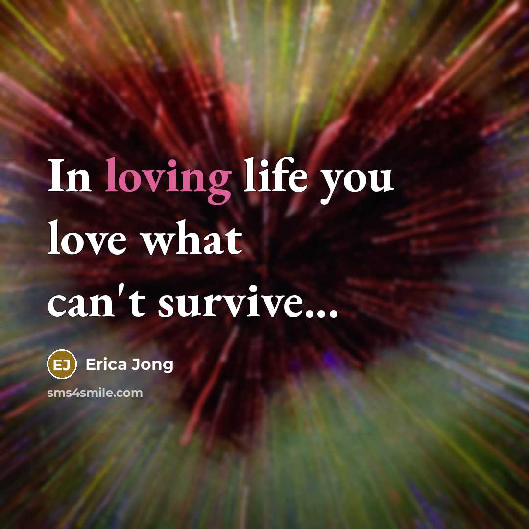 “In loving life you love what can't survive...…” quote by Erica Jong