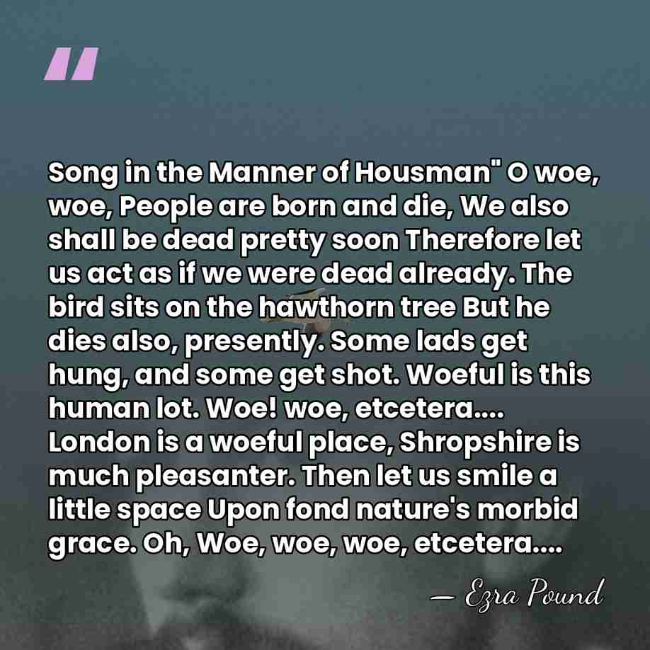 Song in the Manner of Housman" O woe, woe, People are born&hellip; - Ezra Pound