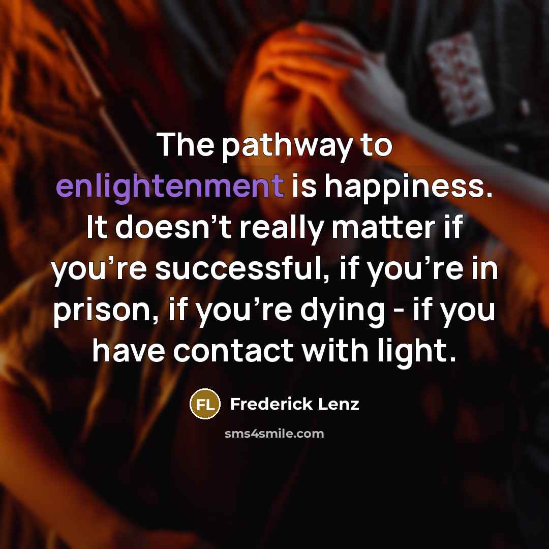 “The pathway to enlightenment is happiness. It doesn't really matter…” quote by Frederick Lenz
