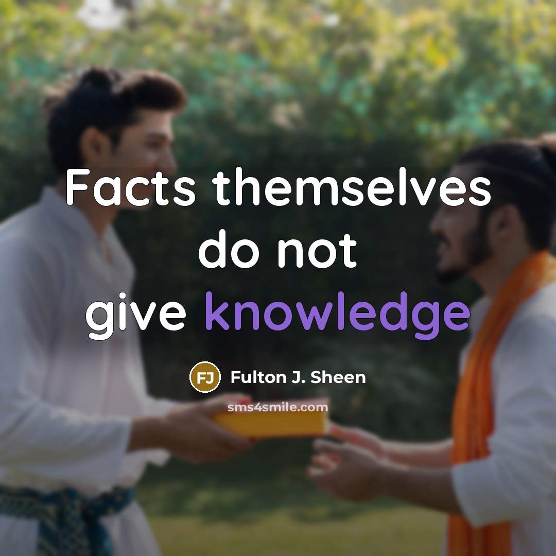 “Facts themselves do not give knowledge…” quote by Fulton J. Sheen