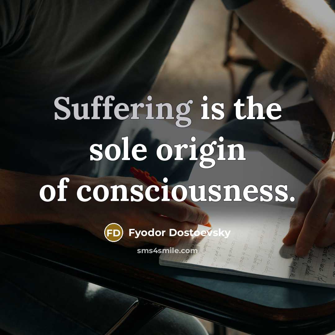 “Suffering is the sole origin of consciousness.…” quote by Fyodor Dostoevsky