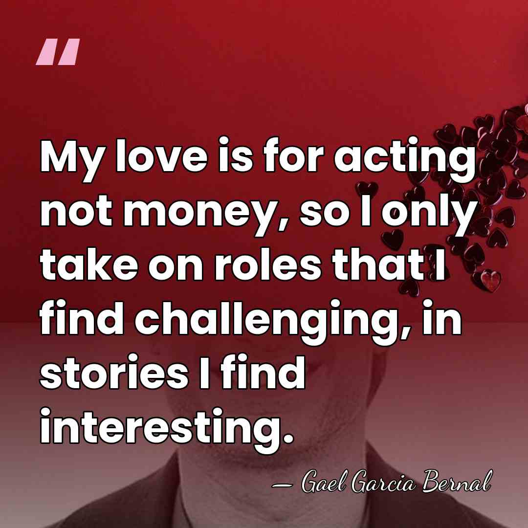 My love is for acting not money, so I only take on&hellip; - Gael Garcia Bernal