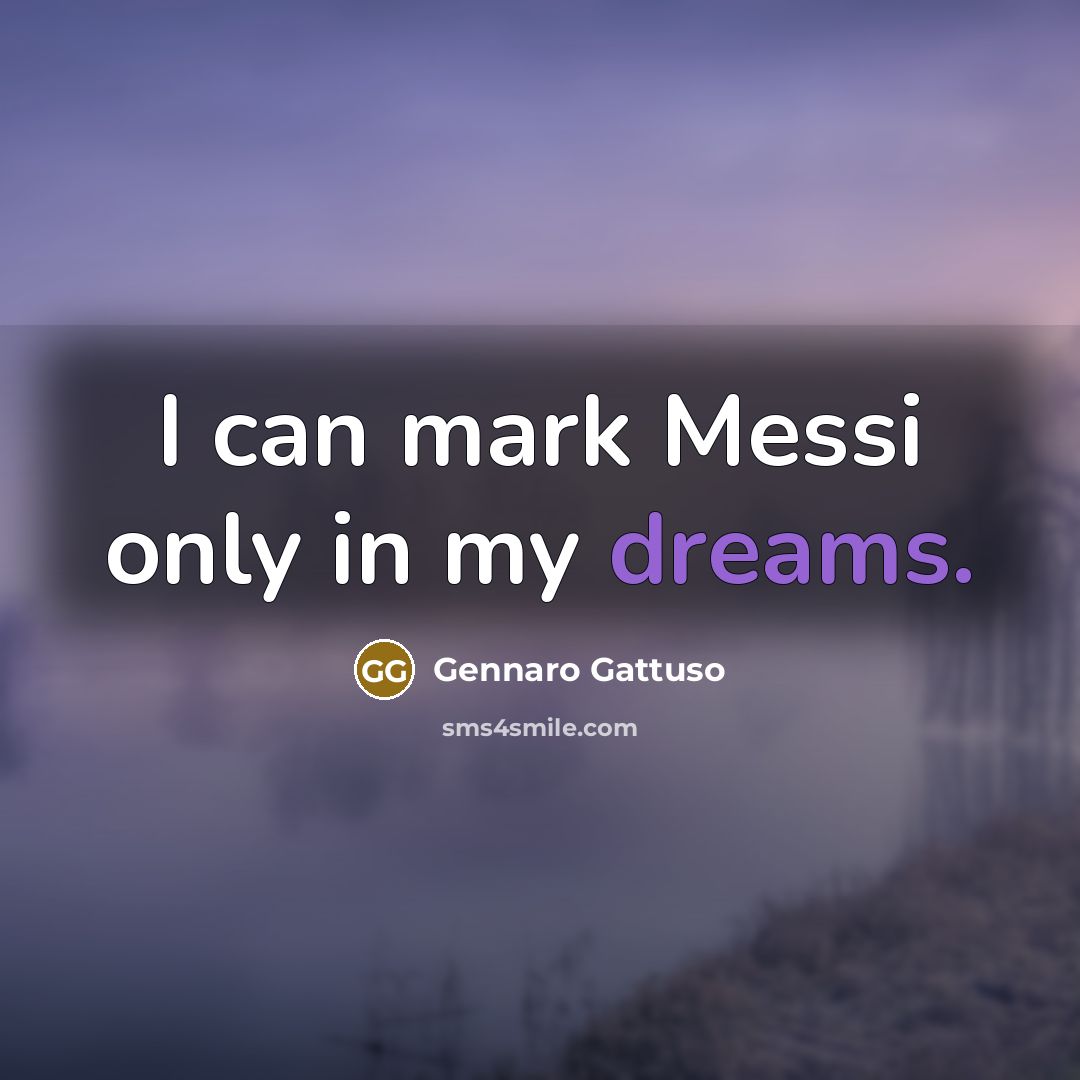 “I can mark Messi only in my dreams.…” quote by Gennaro Gattuso