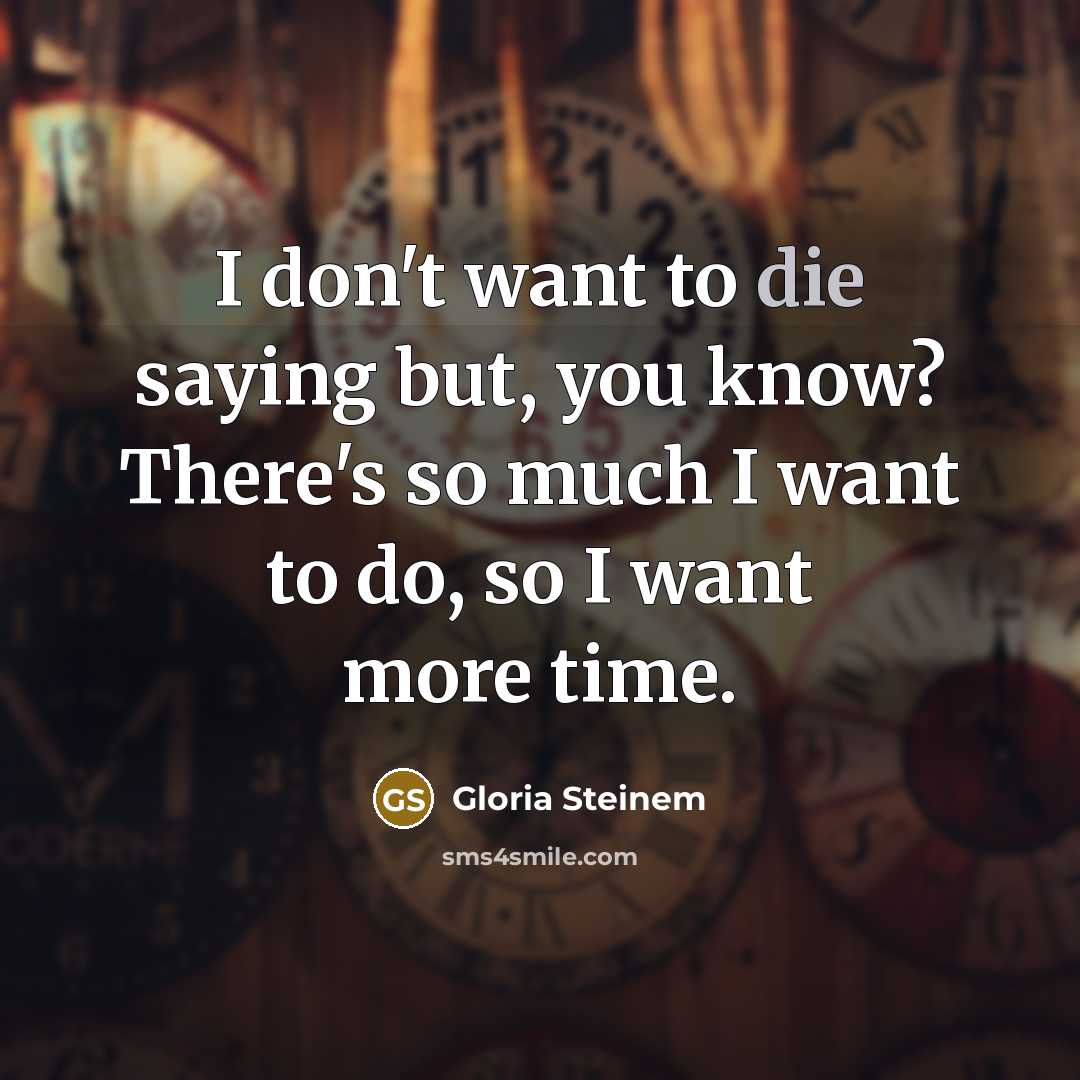 “I don't want to die saying but, you know? There's…” quote by Gloria Steinem