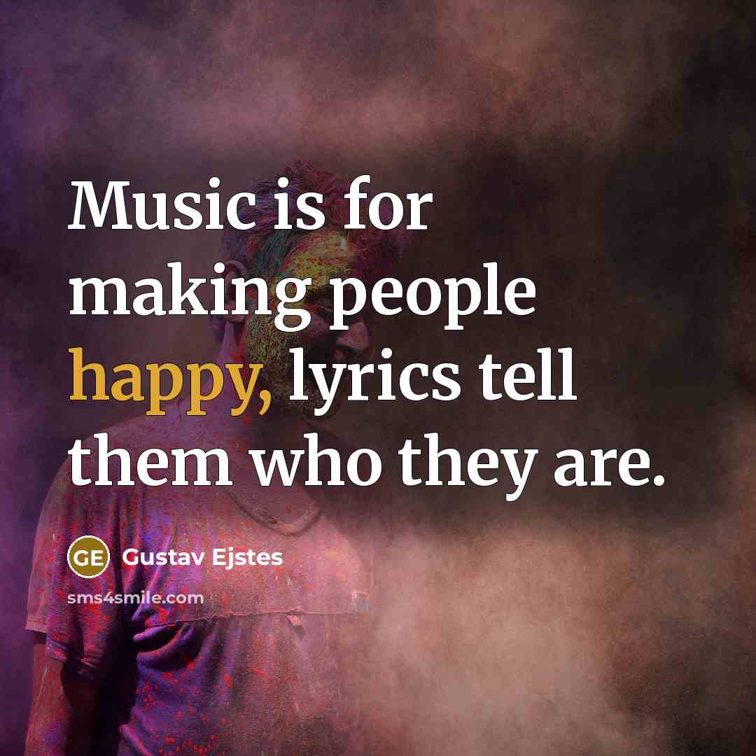“Music is for making people happy, lyrics tell them who…” quote by Gustav Ejstes