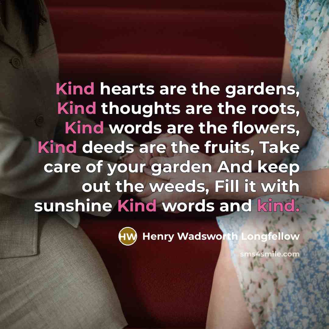 “Kind hearts are the gardens, Kind thoughts are the roots,…” quote by Henry Wadsworth Longfellow