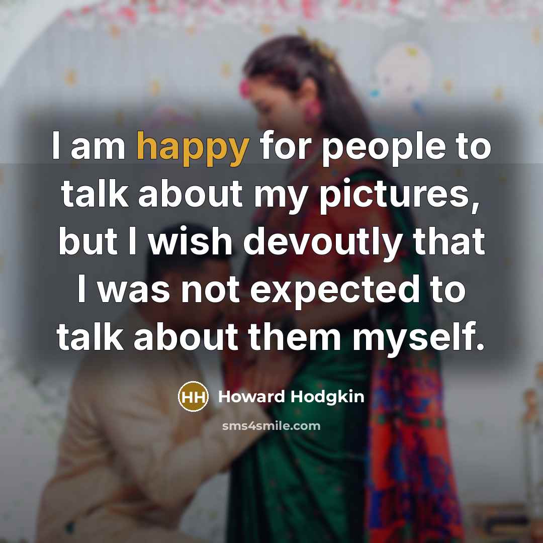 “I am happy for people to talk about my pictures,…” quote by Howard Hodgkin