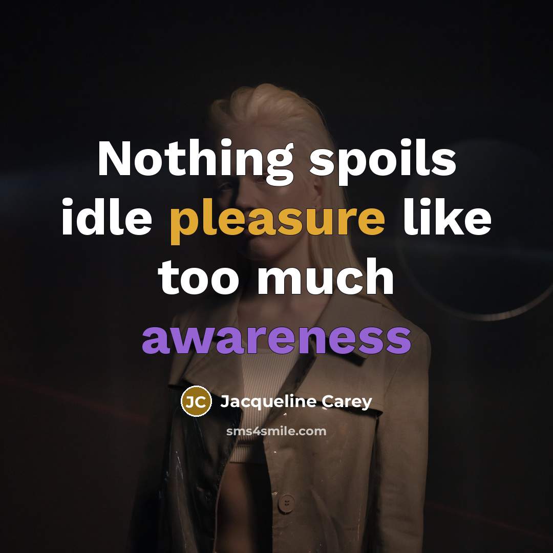 “Nothing spoils idle pleasure like too much awareness…” quote by Jacqueline Carey