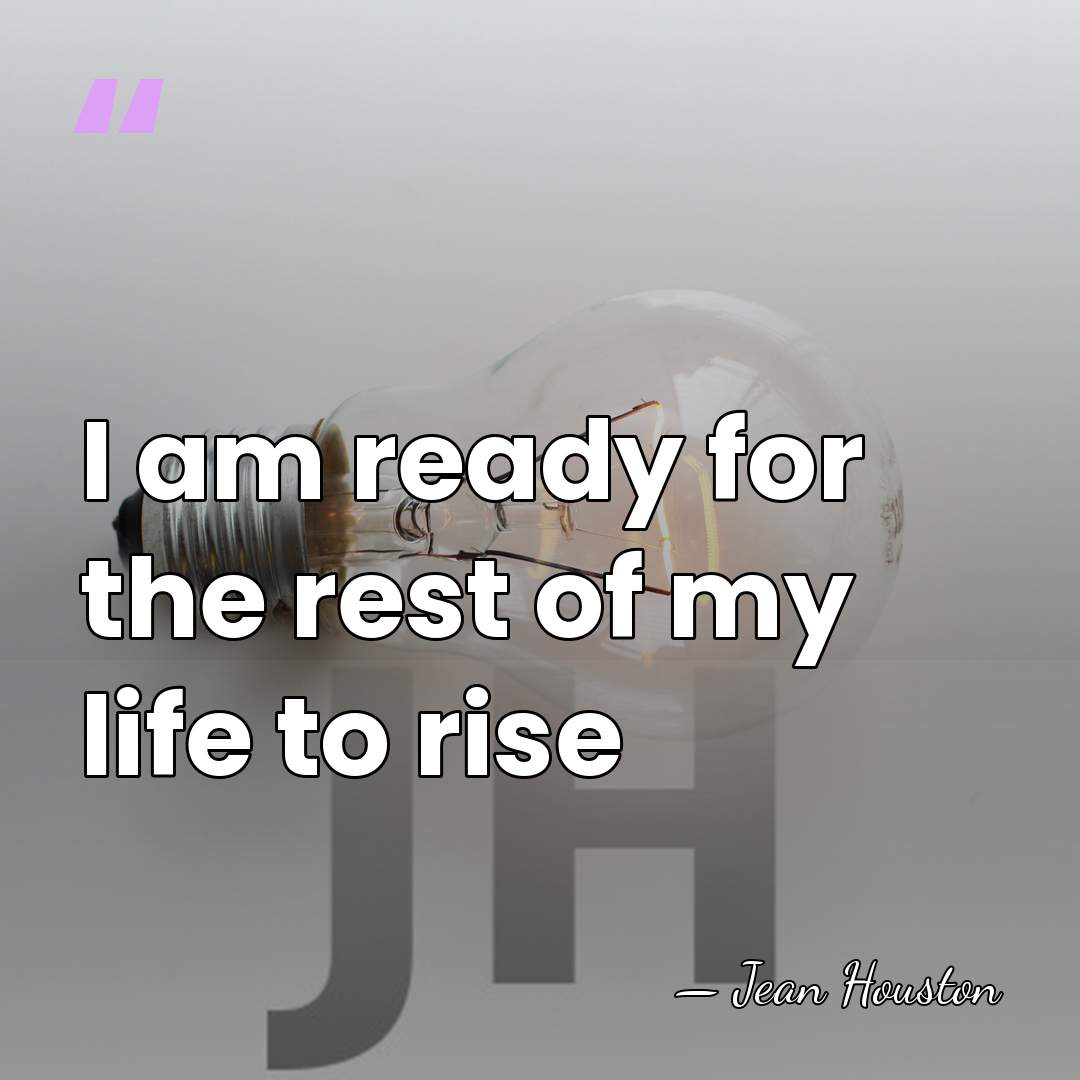 I am ready for the rest of my life to rise - Jean Houston