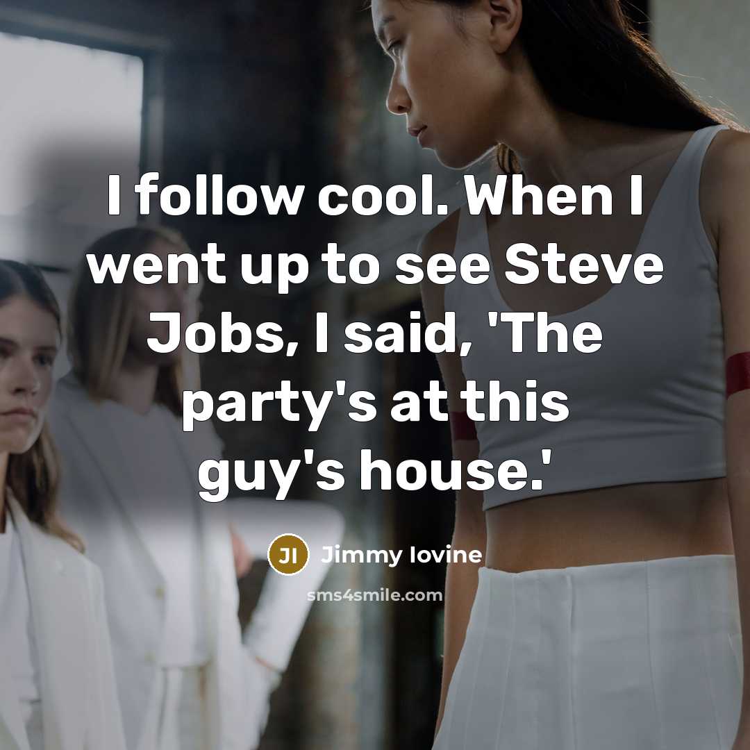 “I follow cool. When I went up to see Steve…” quote by Jimmy Iovine