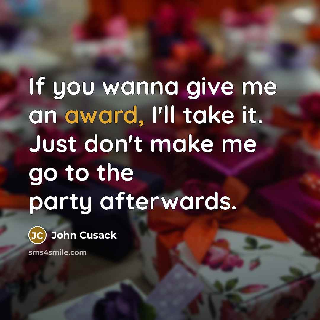 “If you wanna give me an award, I'll take it. Just don't make me go to the party afterwards.” quote by John Cusack