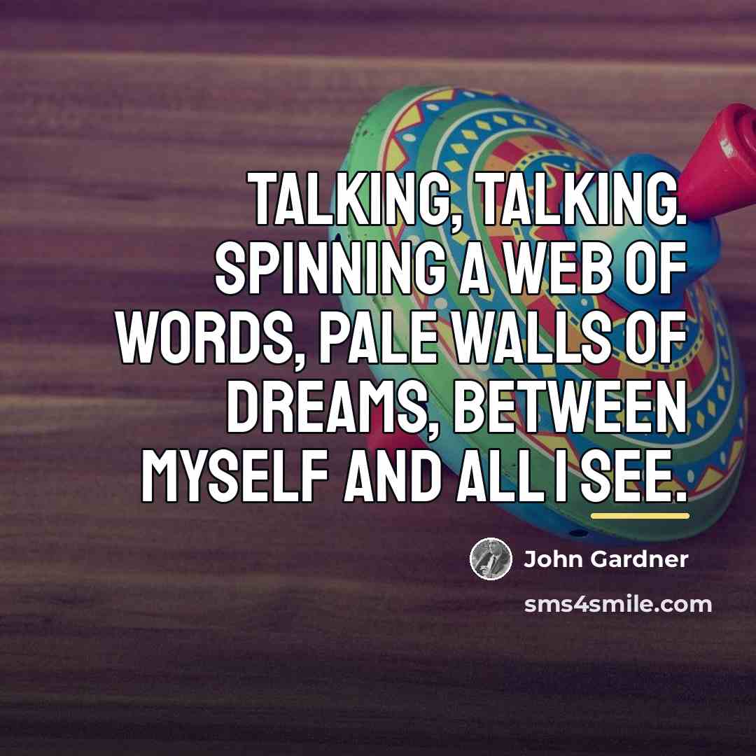 “Talking, talking. Spinning a web of words, pale walls of…” quote by John Gardner