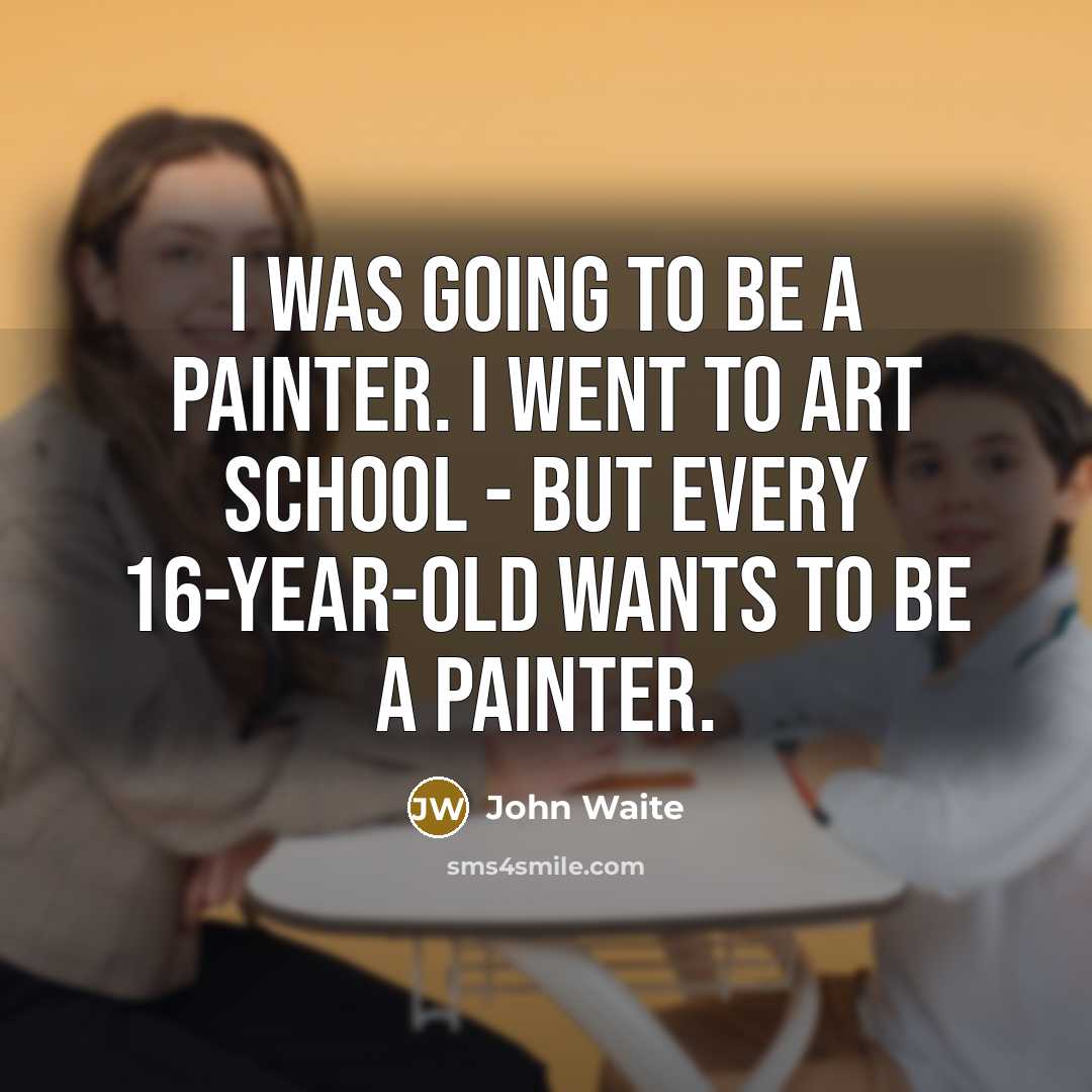 “I was going to be a painter. I went to…” quote by John Waite