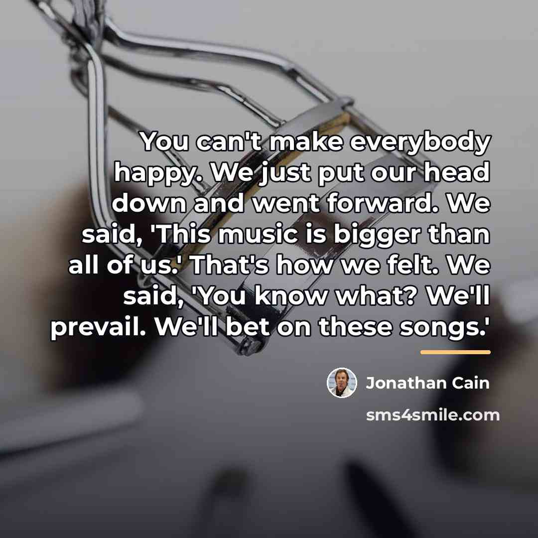 “You can't make everybody happy. We just put our head…” quote by Jonathan Cain