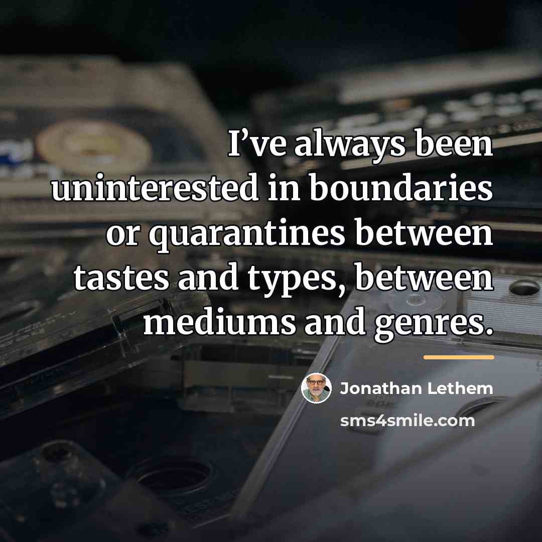 “I’ve always been uninterested in boundaries or quarantines between tastes…” quote by Jonathan Lethem