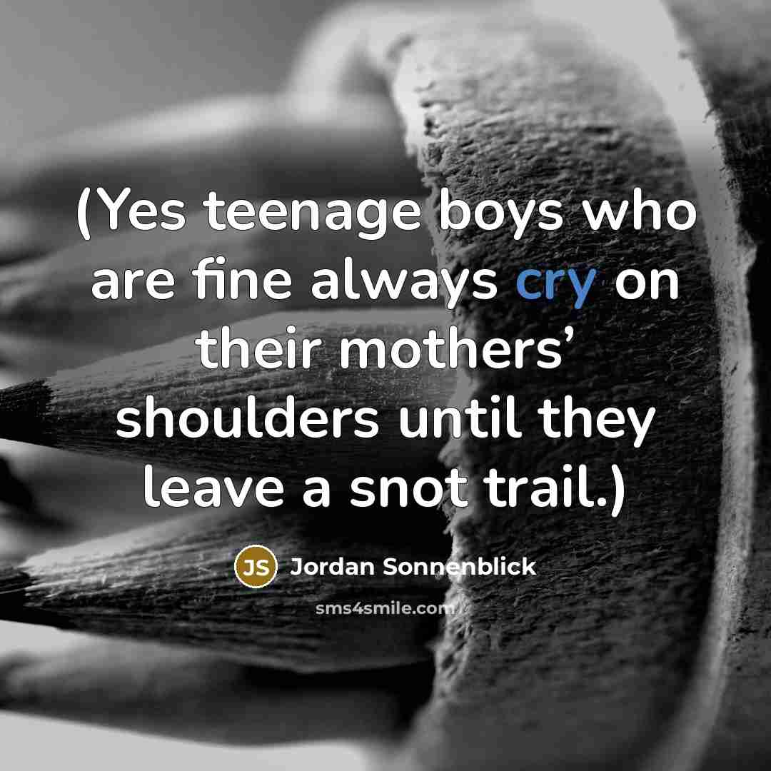 “(Yes teenage boys who are fine always cry on their…” quote by Jordan Sonnenblick