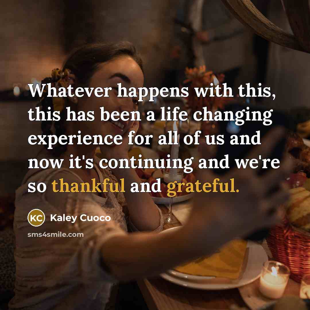 “Whatever happens with this, this has been a life changing experience for all of us and now it's continuing and we're so thankful and grateful.” quote by Kaley Cuoco