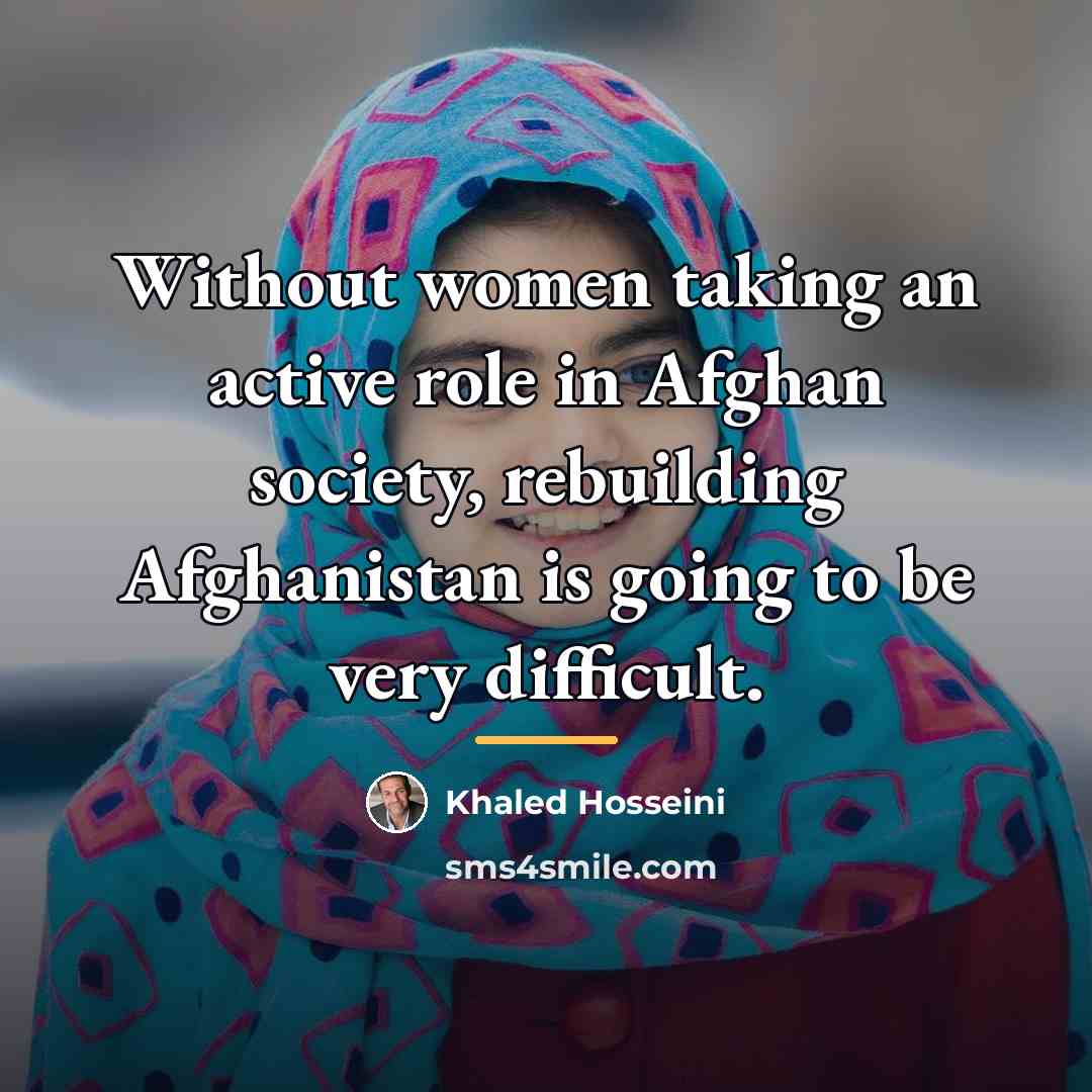 “Without women taking an active role in Afghan society, rebuilding…” quote by Khaled Hosseini